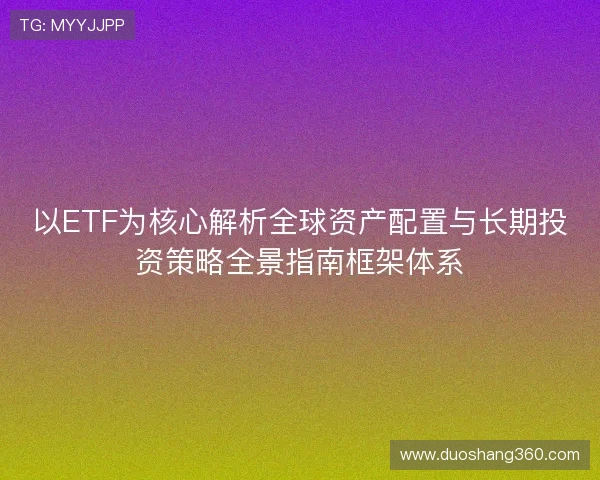 以ETF为核心解析全球资产配置与长期投资策略全景指南框架体系